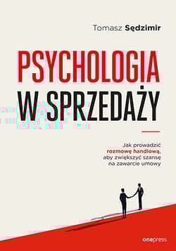 Psychologia w sprzedaży. W jaki sposób prowadzić rozmowę handlową, aby zwiększyć szansę na zawarcie umowy - Tomasz Sędzimir
