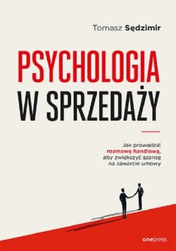Psychologia w sprzedaży. W jaki sposób prowadzić rozmowę handlową, aby zwiększyć szansę na zawarcie umowy - Tomasz Sędzimir