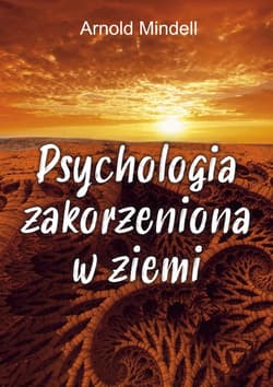Psychologia zakorzeniona w ziemi Świadomość ścieżki pochodząca z nauk don Juana, Richarda Feynmana i Lao Tse - Arnold Mindell