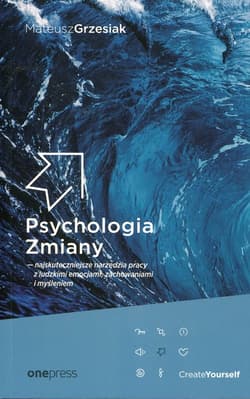 Psychologia Zmiany najskuteczniejsze narzędzia pracy z ludzkimi emocjami zachowaniami i myśleniem - Mateusz  Grzesiak