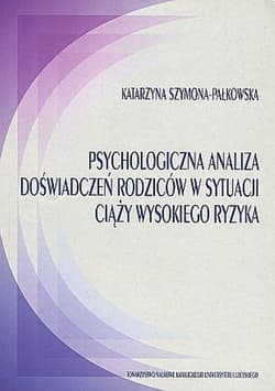 Psychologiczna analiza doświadczeń rodziców w sytuacji ciąży wysokiego ryzyka - Katarzyna Szymona-Pałkowska