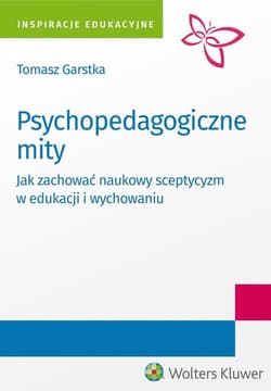 Psychopedagogiczne mity Jak zachować naukowy sceptycyzm w edukacji i wychowaniu? - Tomasz Garstka