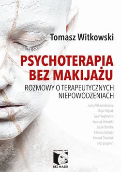 Psychoterapia bez makijażu Rozmowy o terapeutycznych niepowodzeniach - Witkowski Tomasz