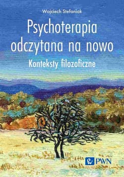 Psychoterapia odczytana na nowo Konteksty filozoficzne - Wojciech Stefaniak