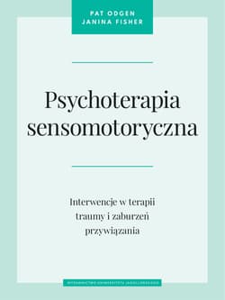Psychoterapia sensomotoryczna. Interwencje w terapii traumy i zaburzeń przywiązania - Janina Fisher