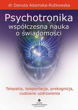 Psychotronika współczesna nauka o świadomości. Telepatia, teleportacja, prekognicja, cudowne uzdrowienia wyd. 2023 - Adamska Rutkowska Danuta