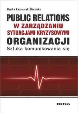 Public relations organizacji w zarządzaniu sytuacjami kryzysowymi organizacji Sztuka komunikowania się - Monika Kaczmarek-Śliwińska