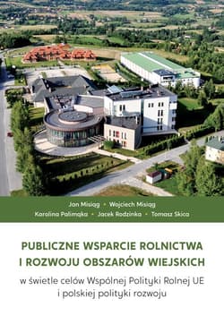 Publiczne wsparcie rolnictwa i rozwoju obszarów wiejskich w świetle celów Wspólnej Polityki Rolnej UE i polskiej polityki rozwoju - Praca zbiorowa