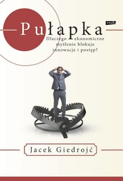 Pułapka. Dlaczego ekonomiczne myślenie blokuje innowacje i postęp? - Jacek Giedrojć