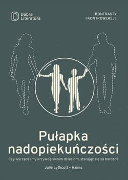 Pułapka nadopiekuńczości Czy wyrządzamy krzywdę swoim dzieciom, starając się za bardzo?