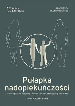 Pułapka nadopiekuńczości Czy wyrządzamy krzywdę swoim dzieciom, starając się za bardzo? - Julie Lythcott-Haims