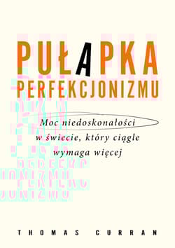Pułapka perfekcjonizmu. Moc niedoskonałości w świecie, który ciągle wymaga więcej - Thomas Curran