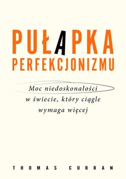 Pułapka perfekcjonizmu. Moc niedoskonałości w świecie, który ciągle wymaga więcej - Thomas Curran