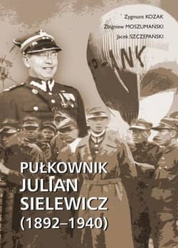 Pułkownik Julian Sielewicz (1892-1940) - Kozak Zygmunt, Moszumański Zbigniew, Jacek Szczepański