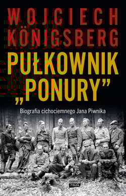 Pułkownik "Ponury".  Biografia cichociemnego Jana Piwnika - Wojciech Königsberg
