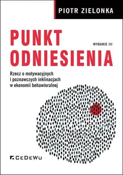 Punkt odniesienia Rzecz o motywacyjnych i poznawczych inklinacjach w ekonomii behawioralnej (wyd. III) - Piotr Zielonka