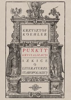 Punkty krystalizacji Szkice o literaturze staropolskiej - Krzysztof Koehler