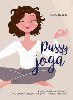 Pussy joga Trening mięśni dna miednicy – twój sposób na zmysłowość, pewność siebie i dobry seks - Coco Berlin