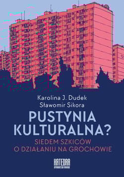 Pustynia kulturalna? Siedem szkiców o działaniu na Grochowie - Dudek Karolina J., Sikora Sławomir