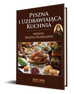 Pyszna i uzdrawiająca kuchnia według Świętej Hildegardy - Praca zbiorowa