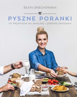 Pyszne poranki. 101 pomysłów na smaczne i zdrowe śniadania - Beata Śniechowska