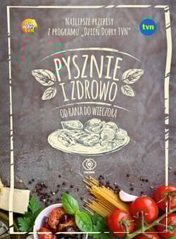 Pysznie i zdrowo od rana do wieczora. Najlepsze przepisy z programu "Dzień Dobry TVN"