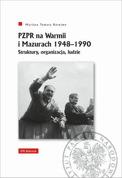 PZPR na Warmii i Mazurach 1948-1990. Struktury, organizacja, ludzie - Korejwo Mariusz Tomasz