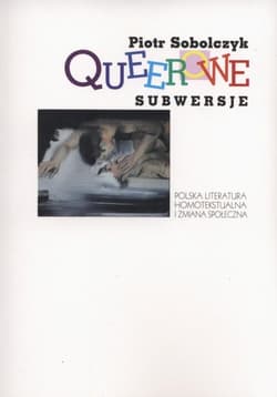 Queerowe subwersje Polska literatura homotekstualna i zmiana społeczna - Piotr Sobolczyk
