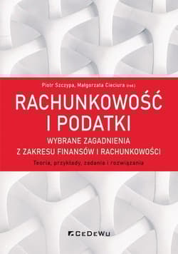 Rachunkowość i podatki Wybrane zagadnienia z zakresu finansów i rachunkowości. Teoria, przykłady, zadania i rozwiązania - Małgorzata Cieciura (red.)