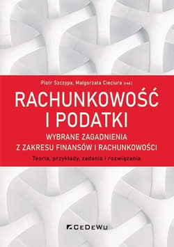 Rachunkowość i podatki Wybrane zagadnienia z zakresu finansów i rachunkowości. Teoria, przykłady, zadania i rozwiązania - Małgorzata Cieciura (red.)
