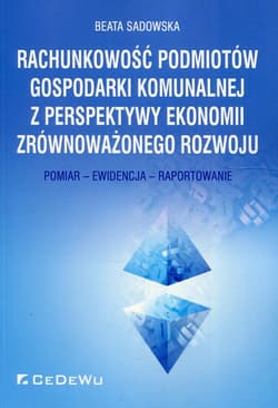 Rachunkowość podmiotów gospodarki komunalnej z perspektywy ekonomii zrównoważonego rozwoju Pomiar - Ewidencja - Raportowanie - Beata Sadowska