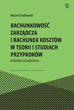 Rachunkowość zarządcza i rachunek kosztów w teorii i studiach przypadków. Wybrane zagadnienia - Wojciech Sadkowski