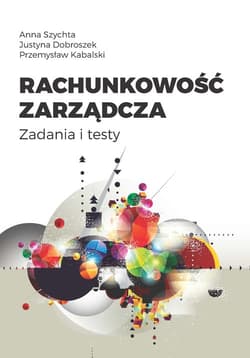 Rachunkowość zarządcza. Zadania i testy - Szychta Anna, Dobroszek Justyna, Kabalski Przemysław