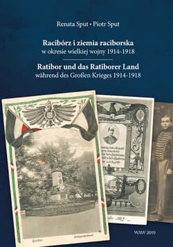 Racibórz i ziemia raciborska w okresie wielkiej wojny 1914-1918 Ratibor und das Ratiborer Land währe - Sput Renata, Piotr Sput