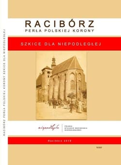 Racibórz Perła Polskiej Korony Szkice dla Niepodległej - Praca zbiorowa