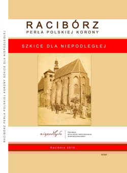 Racibórz Perła Polskiej Korony Szkice dla Niepodległej - Praca zbiorowa