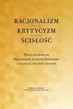 Racjonalizm Krytycyzm Ścisłość Prace dedykowane Profesorowi Adamowi Jonkiszowi z okazji 70. rocznicy urodzin