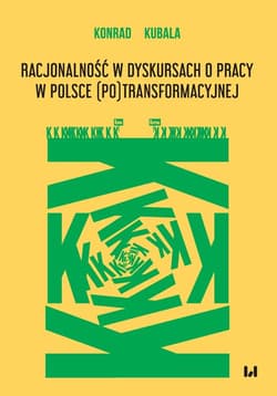 Racjonalność w dyskursach o pracy w Polsce (po)transformacyjnej - Konrad Kubala