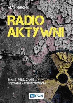 Radioaktywni Znane i mniej znane przypadki napromieniowania - Alan Perkins