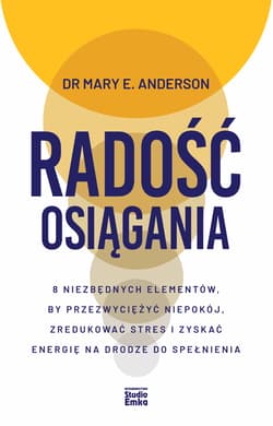 Radość osiągania. 8 niezbędnych elementów, by przezwyciężyć niepokój, zredukować stres i zyskać energię na drodze do spełnienia - Mary E. Anderson