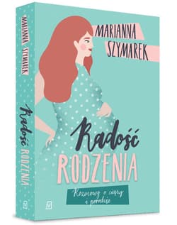 Radość rodzenia Rozmowy o ciąży i porodzie - Marianna Szymarek