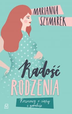 Radość rodzenia Rozmowy o ciąży i porodzie - Marianna Szymarek