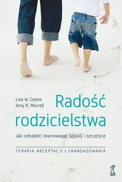 Radość rodzicielstwa Jak odnaleźć równowagę, spokój i szczęście, stosując techniki terapii akceptacji - Coyne Lisa W., Murrell Amy R.