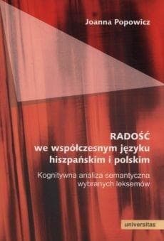 Radość we współczesnym języku hiszpańskim i polskim Kognitywna analiza semantyczna wybranych leksemów - Joanna Popowicz