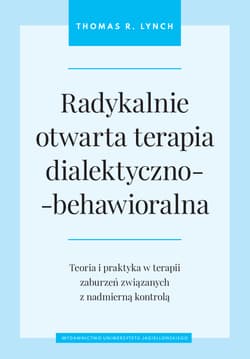 Radykalnie otwarta terapia dialektyczno-behawioralna Teoria i praktyka w terapii zaburzeń związanych z nadmierną kontrolą - Thomas R. Lynch