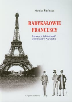 Radykałowie francuscy Koncepcje i działalność polityczna w XX wieku - Monika Ślufińska