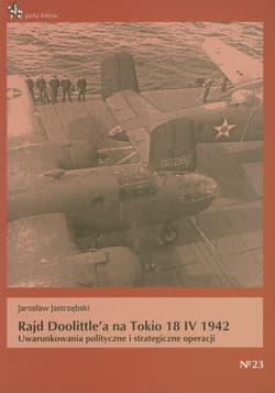 Rajd Doolittle'a na Tokio 18 IV 1942 Uwarunkowania polityczne i strategiczne operacji - Jarosław Jastrzębski
