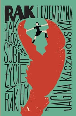 Rak i dziewczyna. Jak ułożyłam sobie życie z rakiem - Jagna Kaczanowska