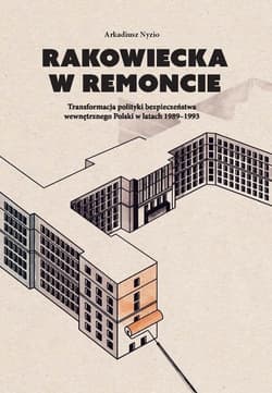 Rakowiecka w remoncie Transformacja polityki bezpieczeństwa wewnętrznego Polski w latach 1989-1993 - Arkadiusz Nyzio