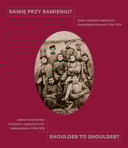 Ramię przy ramieniu? / Shoulder to shoulder? Żydzi w polskich dążeniach niepodległościowych 1794-1918 / Jewish involvement in Poland's aspiration